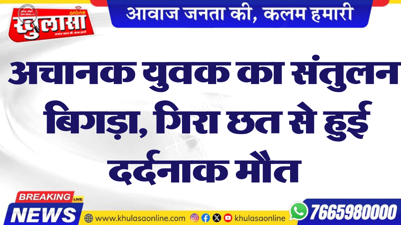 अचानक युवक का संतुलन बिगड़ा, गिरा छत से हुई दर्दनाक मौत