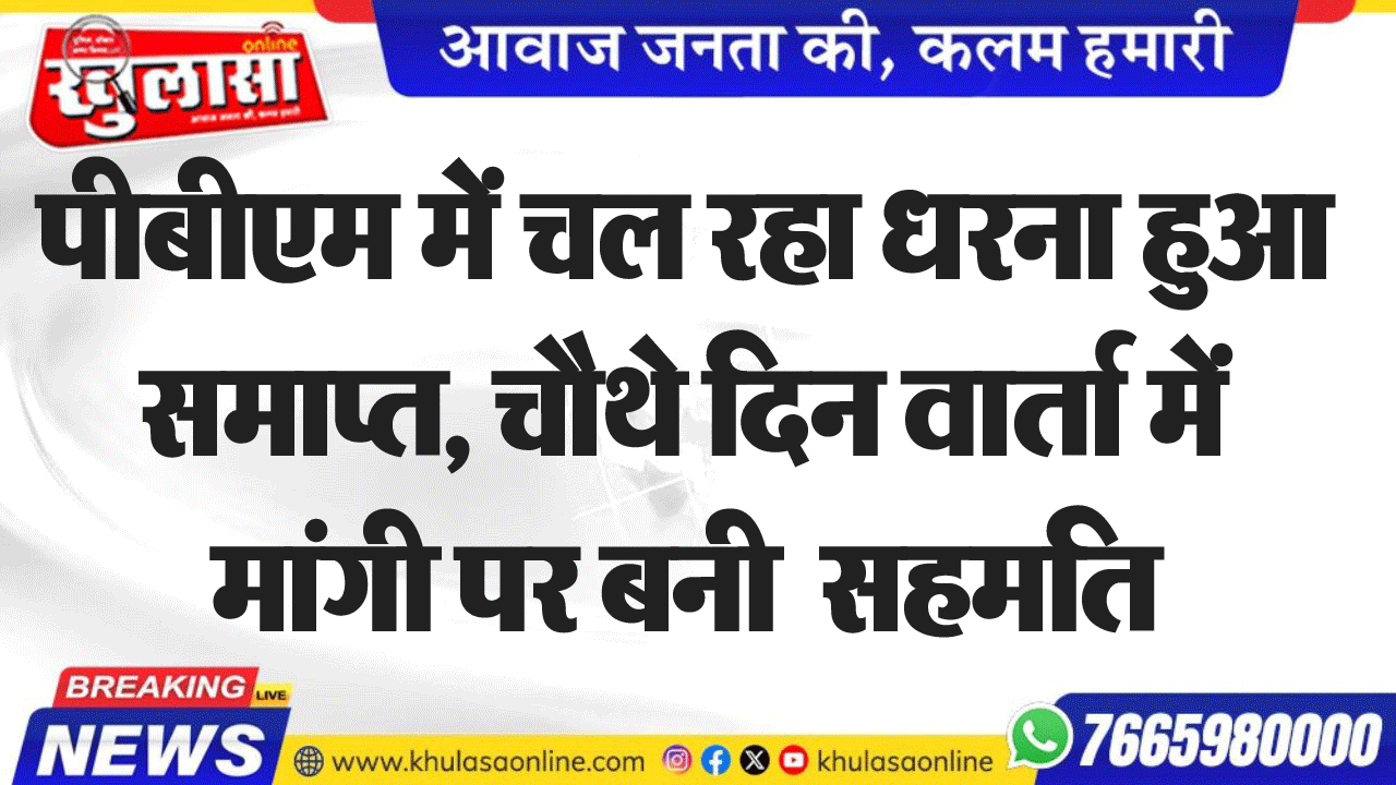 पीबीएम में चल रहा धरना हुआ समाप्त, चौथे दिन वार्ता में मांगी पर बनी  सहमति