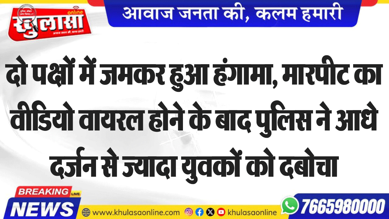 दो पक्षों में जमकर हुआ हंगामा, मारपीट का वीडियो वायरल होने के बाद पुलिस ने आधे दर्जन से ज्यादा युवकों को दबोचा