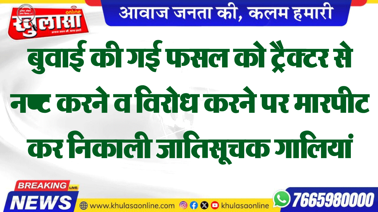 बुवाई की गई फसल को ट्रैक्टर से नष्ट करने व विरोध करने पर मारपीट कर निकाली जातिसूचक गालियां