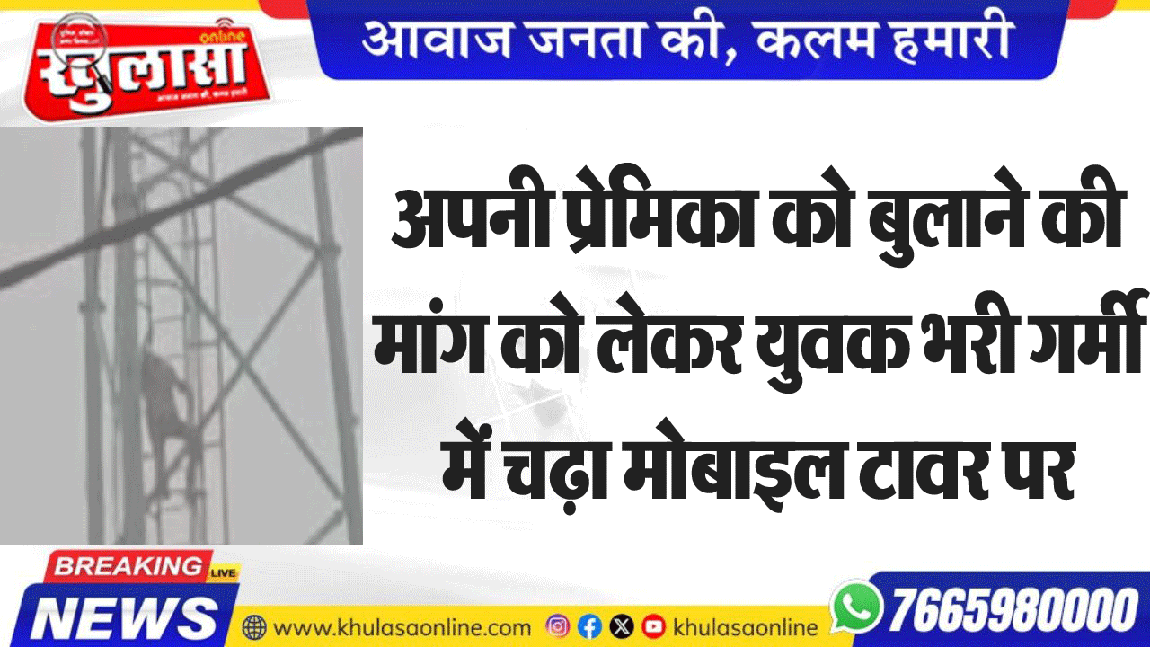 अपनी प्रेमिका को बुलाने की मांग को लेकर युवक भरी गर्मी में चढ़ा मोबाइल टावर पर