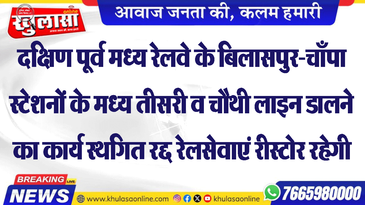 दक्षिण पूर्व मध्य रेलवे के बिलासपुर-चाँपा स्टेशनों के मध्य तीसरी व चौथी लाइन डालने का कार्य स्थगितरद्द रेलसेवाएं रीस्टोर रहेगी