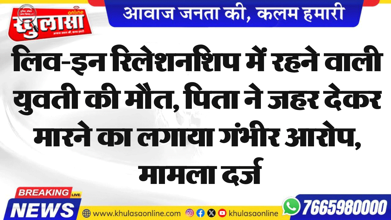 लिव-इन रिलेशनशिप में रहने वाली युवती की मौत, पिता ने जहर देकर मारने का लगाया गंभीर आरोप, मामला दर्ज