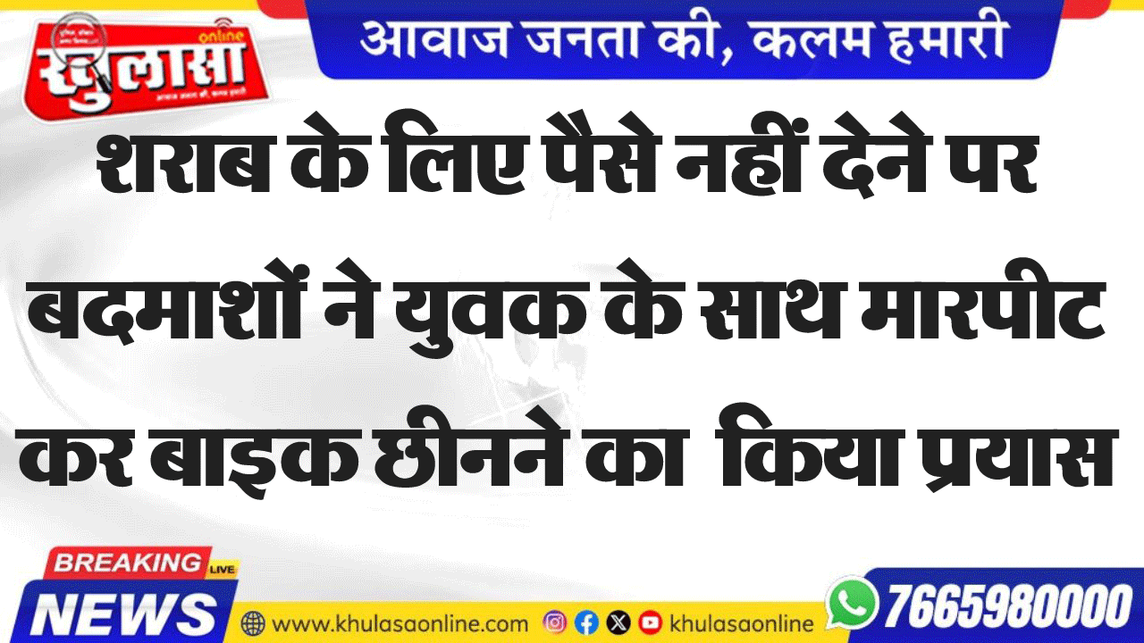 शराब के लिए पैसे नहीं देने पर बदमाशों ने युवक के साथ मारपीट कर बाइक छीनने का  किया प्रयास