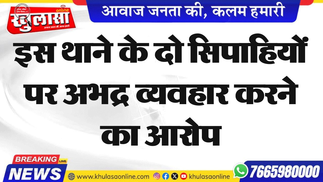 इस थाने के दो सिपाहियों पर अभद्र व्यवहार करने का आरोप