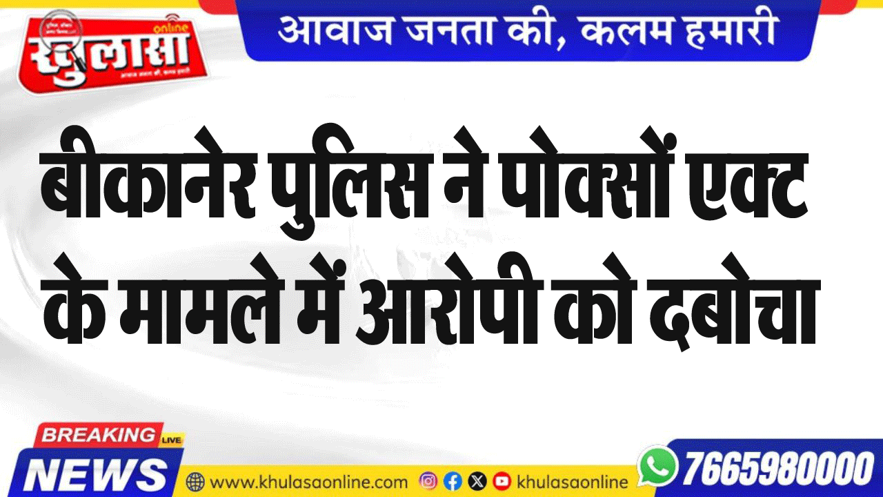 बीकानेर पुलिस ने पोक्सों एक्ट के मामले में आरोपी को दबोचा