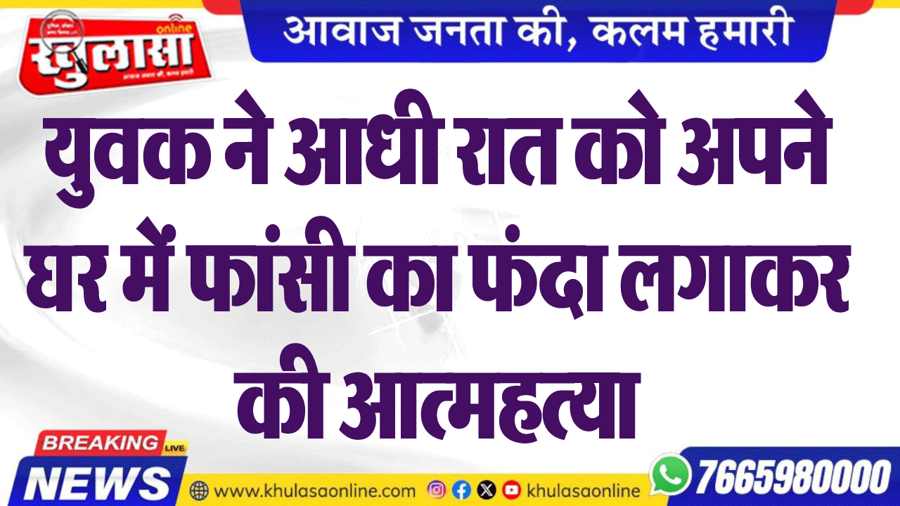 युवक ने आधी रात को अपने घर में फांसी का फंदा लगाकर की आत्महत्या