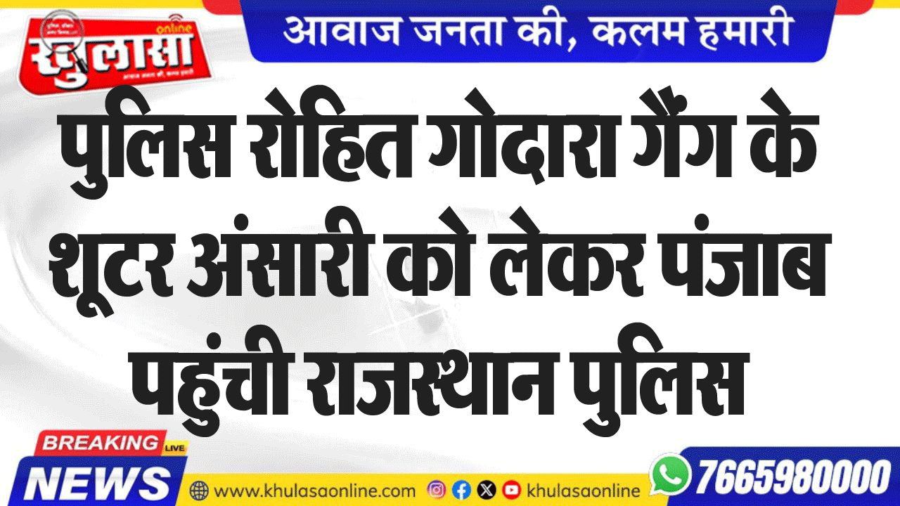 पुलिस रोहित गोदारा गैंग के शूटर अंसारी को लेकर पंजाब पहुंची राजस्थान पुलिस