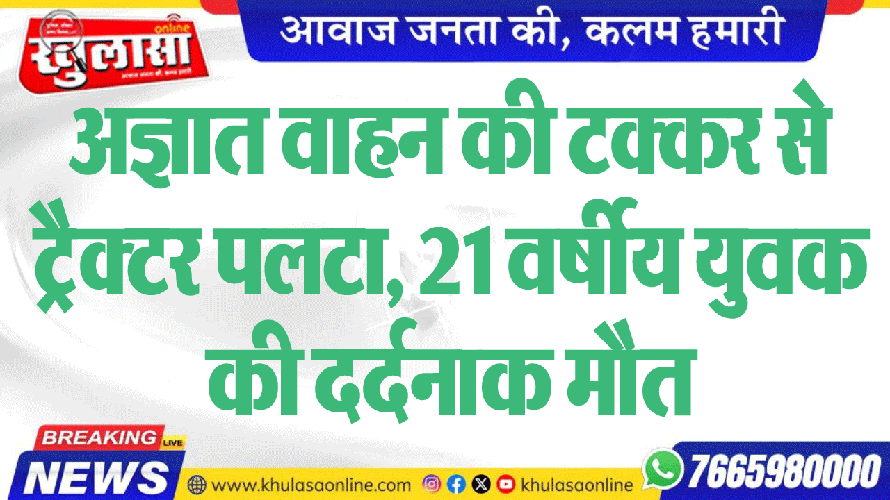 अज्ञात वाहन की टक्कर से ट्रैक्टर पलटा, 21 वर्षीय युवक की दर्दनाक मौत