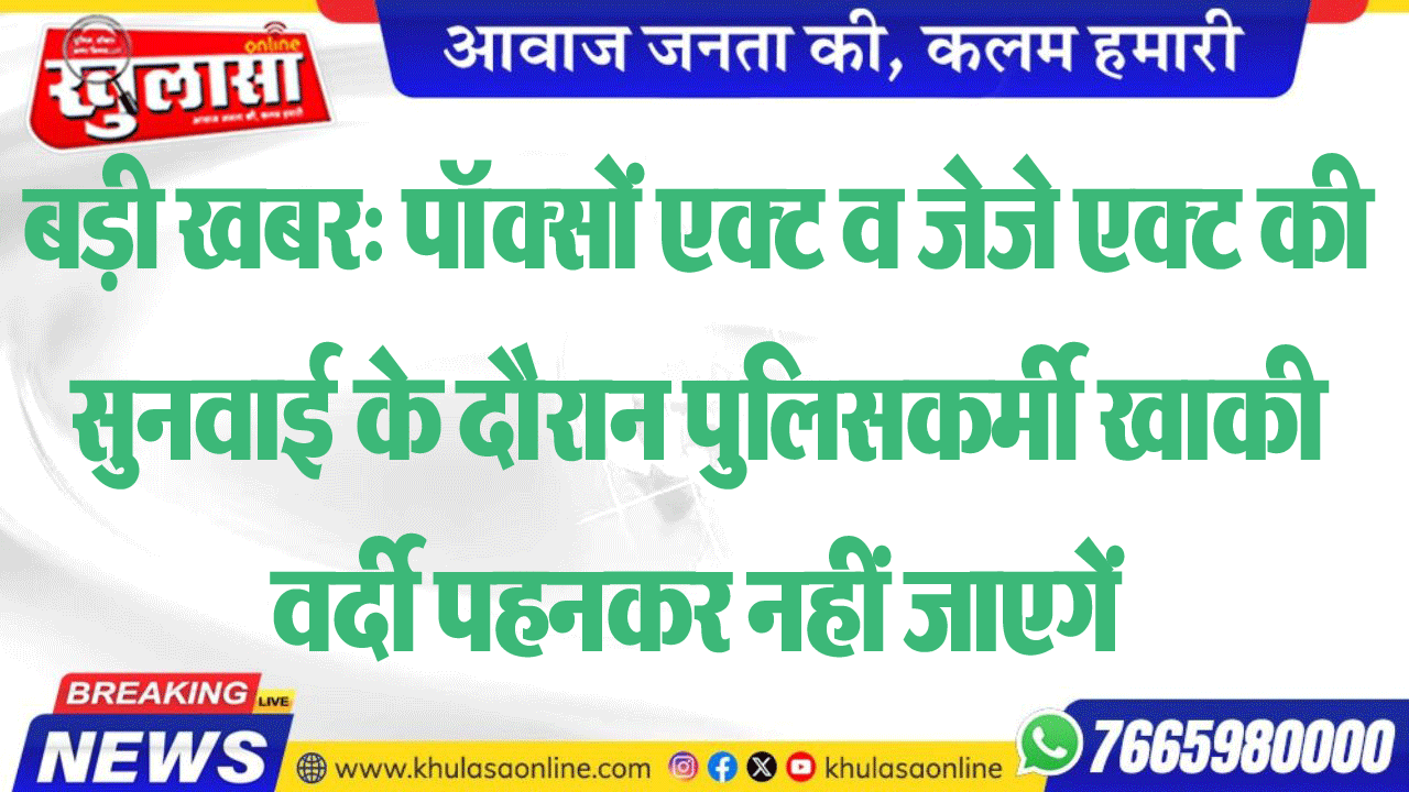 बड़ी खबर: पॉक्सों एक्ट व जेजे एक्ट की सुनवाई के दौरान पुलिसकर्मी खाकी वर्दी पहनकर नहीं जाएगें
