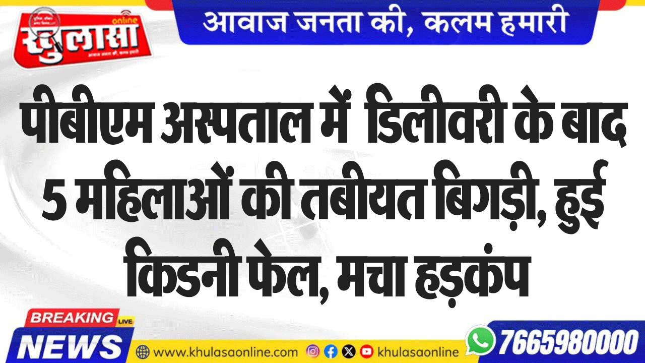 पीबीएम अस्पताल में  डिलीवरी के बाद 5 महिलाओं की तबीयत बिगड़ी, हुई किडनी फेल, मचा हडक़ंप