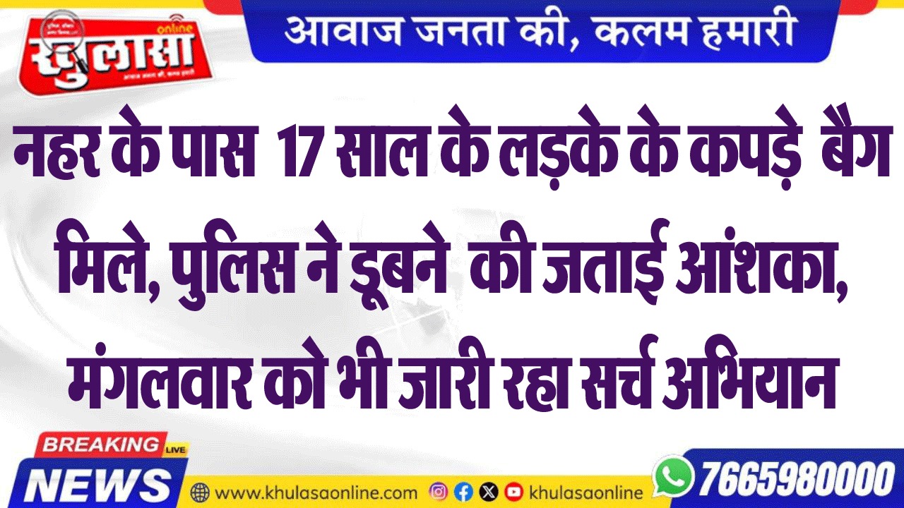 नहर के पास  17 साल के लडक़े के कपड़े बैग मिले, पुलिस ने डूबने  की जताई आंशका, मंगलवार को भी जारी रहा सर्च अभियान