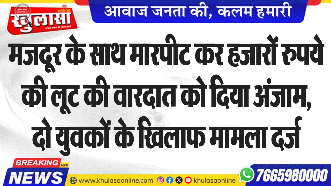 मजदूर के साथ मारपीट कर हजारों रुपये की लूट की वारदात को दिया अंजाम, दो युवकों के खिलाफ मामला दर्ज