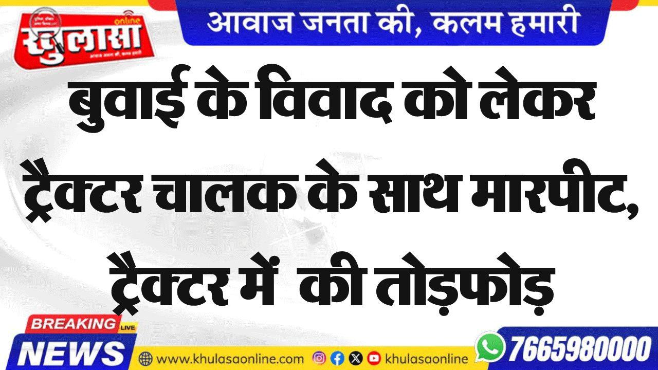 बुवाई के विवाद को लेकर ट्रैक्टर चालक के साथ मारपीट, ट्रैक्टर में  की तोडफ़ोड़
