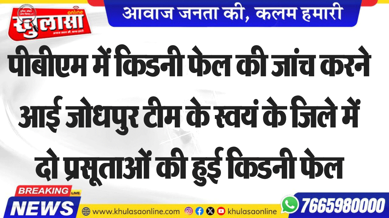 पीबीएम में किडनी फेल की जांच करने आई जोधपुर टीम के स्वयं के जिले में दो प्रसूताओं की हुई किडनी फेल