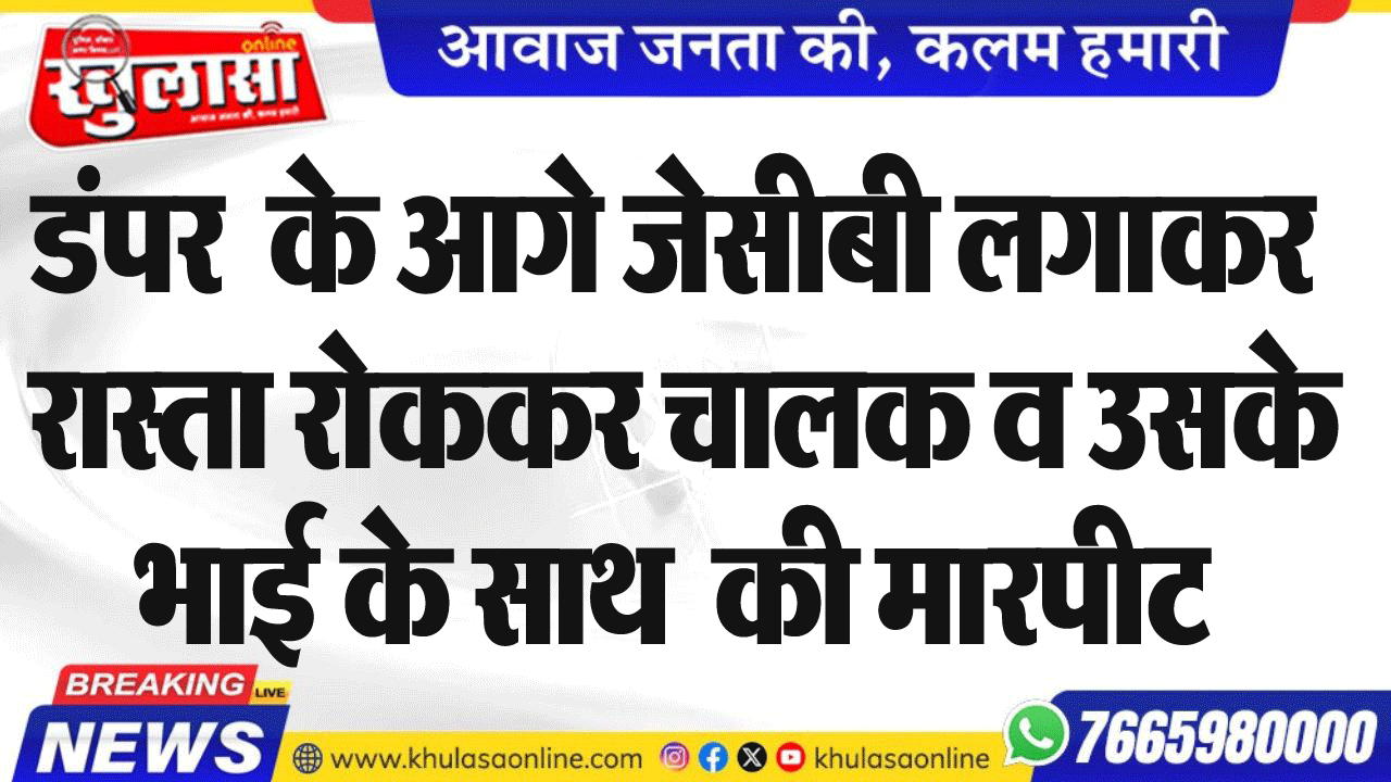 डंपर  के आगे जेसीबी लगाकर रास्ता रोककर चालक व उसके भाई के साथ  की मारपीट