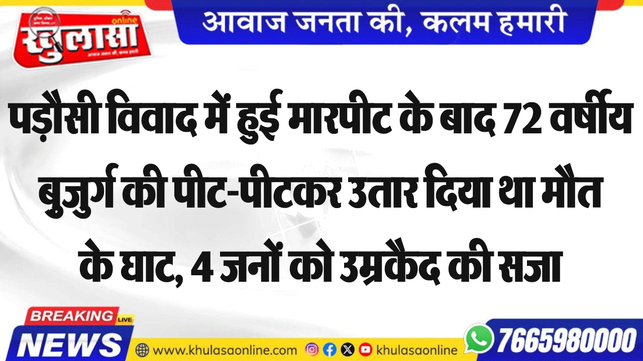 पड़ौसी विवाद में हुई मारपीट के बाद 72 वर्षीय ब़ुजुर्ग की पीट-पीटकर उतार दिया था मौत के घाट, 4 जनों को उम्रकैद की सजा