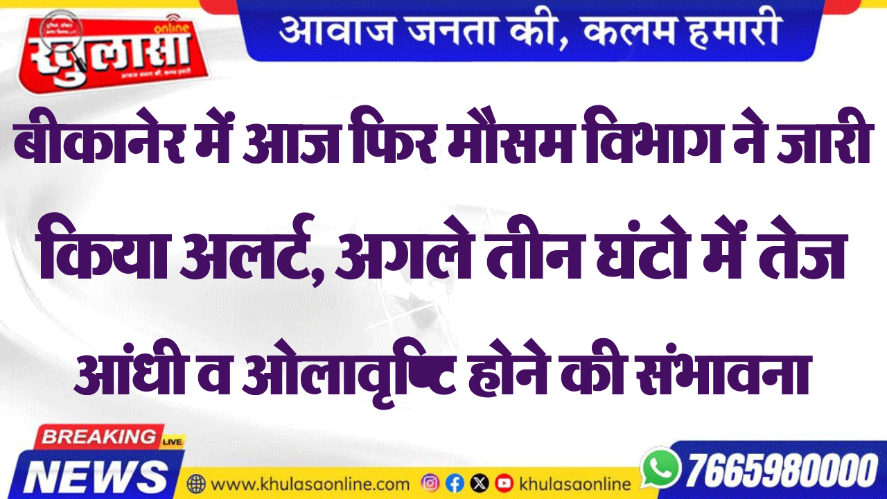 बीकानेर में आज फिर मौसम विभाग ने जारी किया अलर्ट, अगले तीन घंटो में तेज आंधी व ओलावृष्टि होने की संभावना