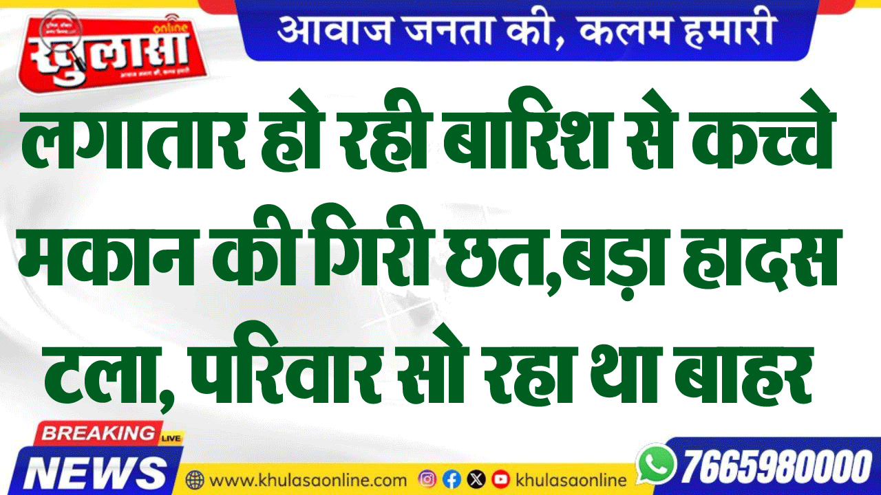 लगातार हो रही बारिश से कच्चे मकान की गिरी छत,बड़ा हादस टला, परिवार सो रहा था बाहर