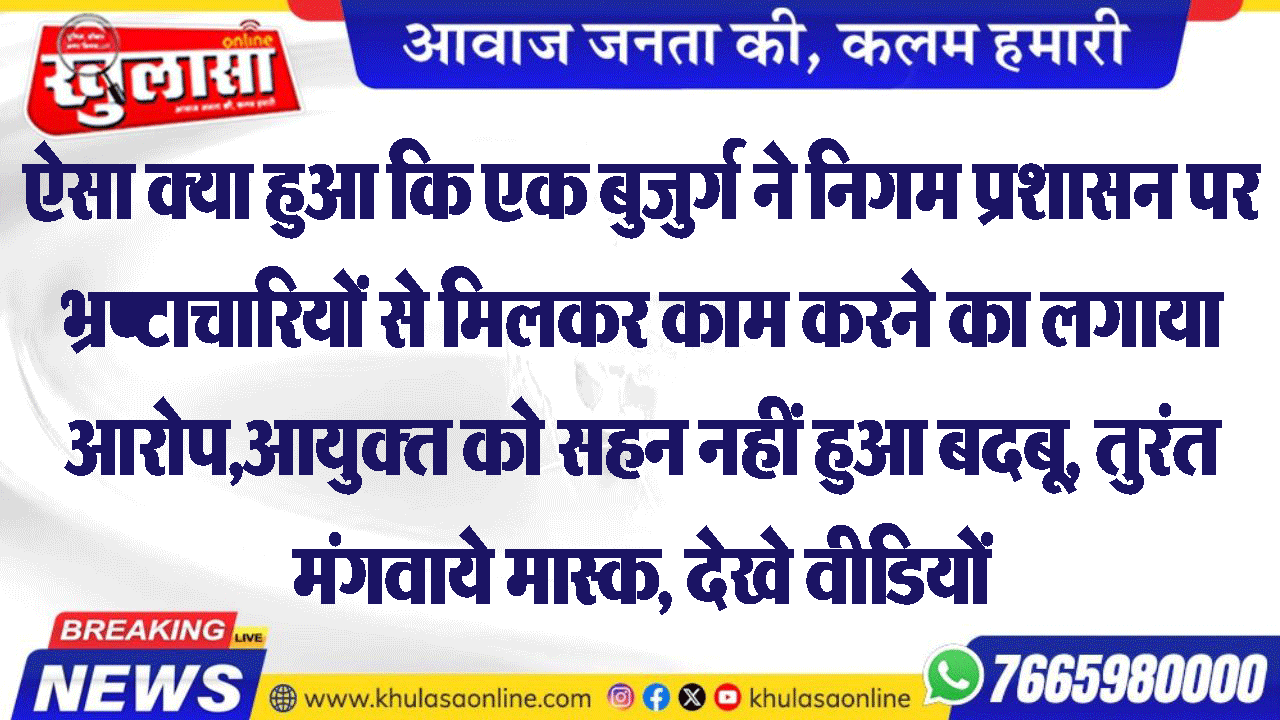ऐसा क्या हुआ कि एक बुजुर्ग ने निगम प्रशासन पर भ्रष्टाचारियों से मिलकर काम करने का लगाया आरोप,आयुक्त को सहन नहीं हुआ बदबू, तुरंत मंगवाये मास्क, देखे वीडियों