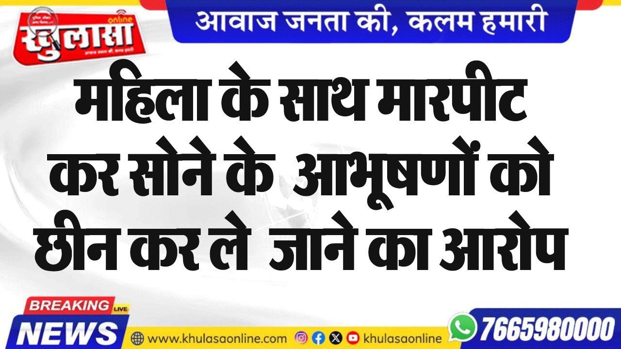 महिला के साथ मारपीट कर सोने के  आभूषणों को छीनकर ले  जाने का आरोप