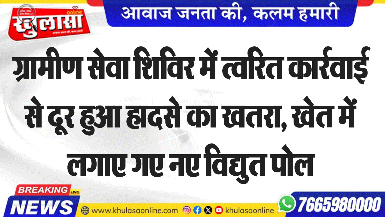 ग्रामीण सेवा शिविर में त्वरित कार्रवाई से दूर हुआ हादसे का खतरा, खेत में लगाए गए नए विद्युत पोल