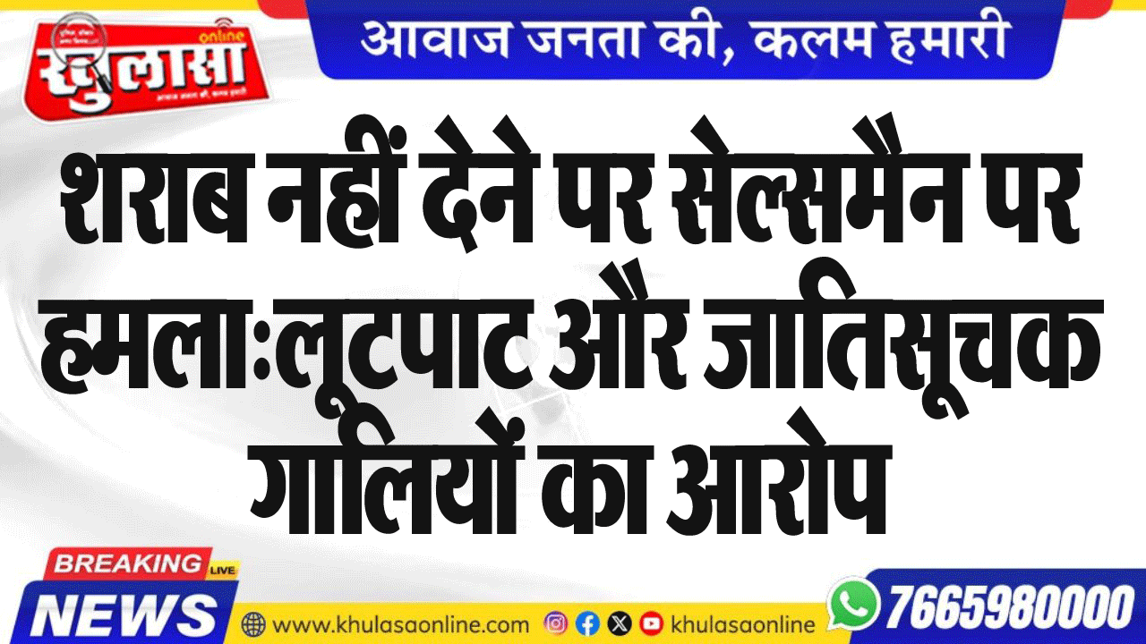 शराब नहीं देने पर सेल्समैन पर हमला:लूटपाट और जातिसूचक गालियों का आरोप