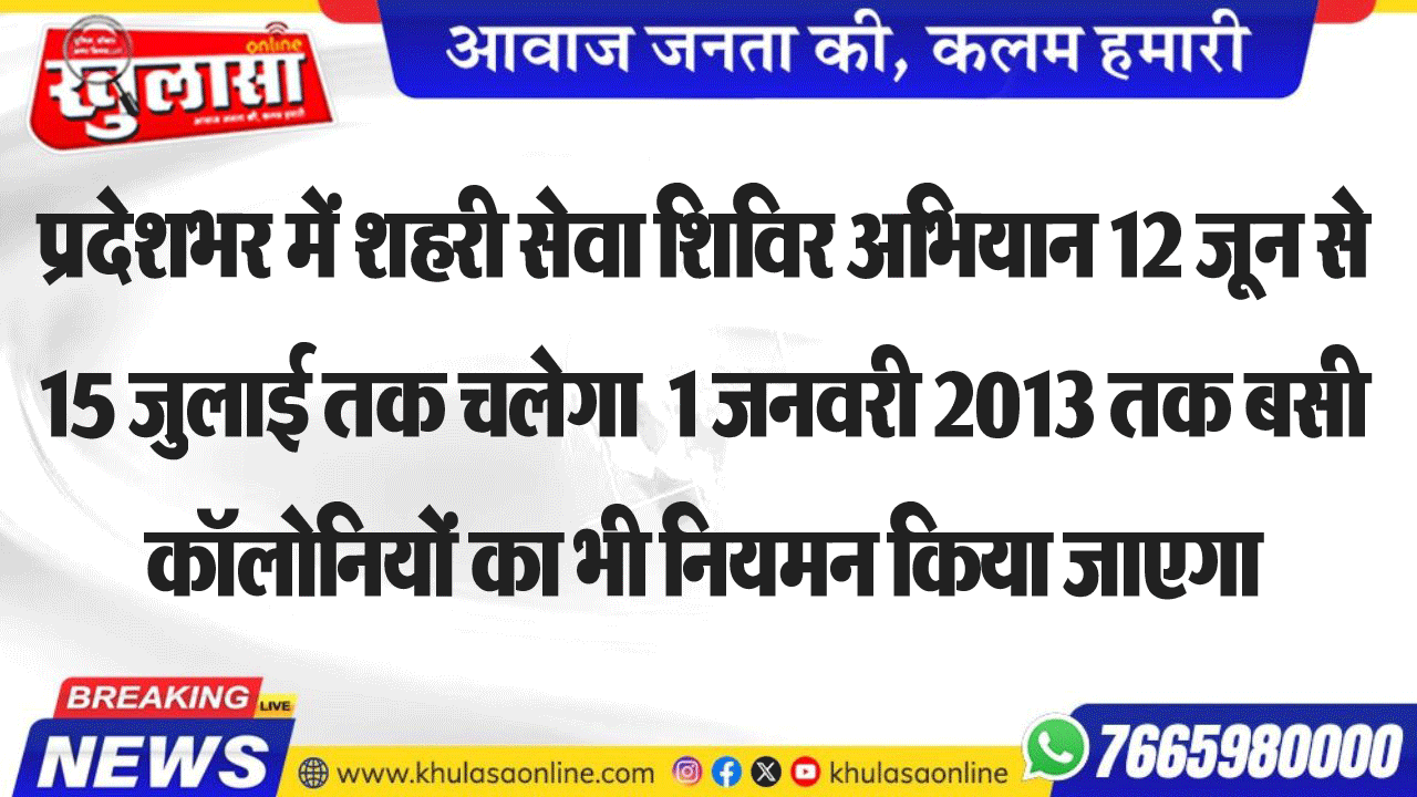 प्रदेशभर में शहरी सेवा शिविर अभियान 12 जून से 15 जुलाई तक चलेगा  1 जनवरी 2013 तक बसी कॉलोनियों का भी नियमन किया जाएगा