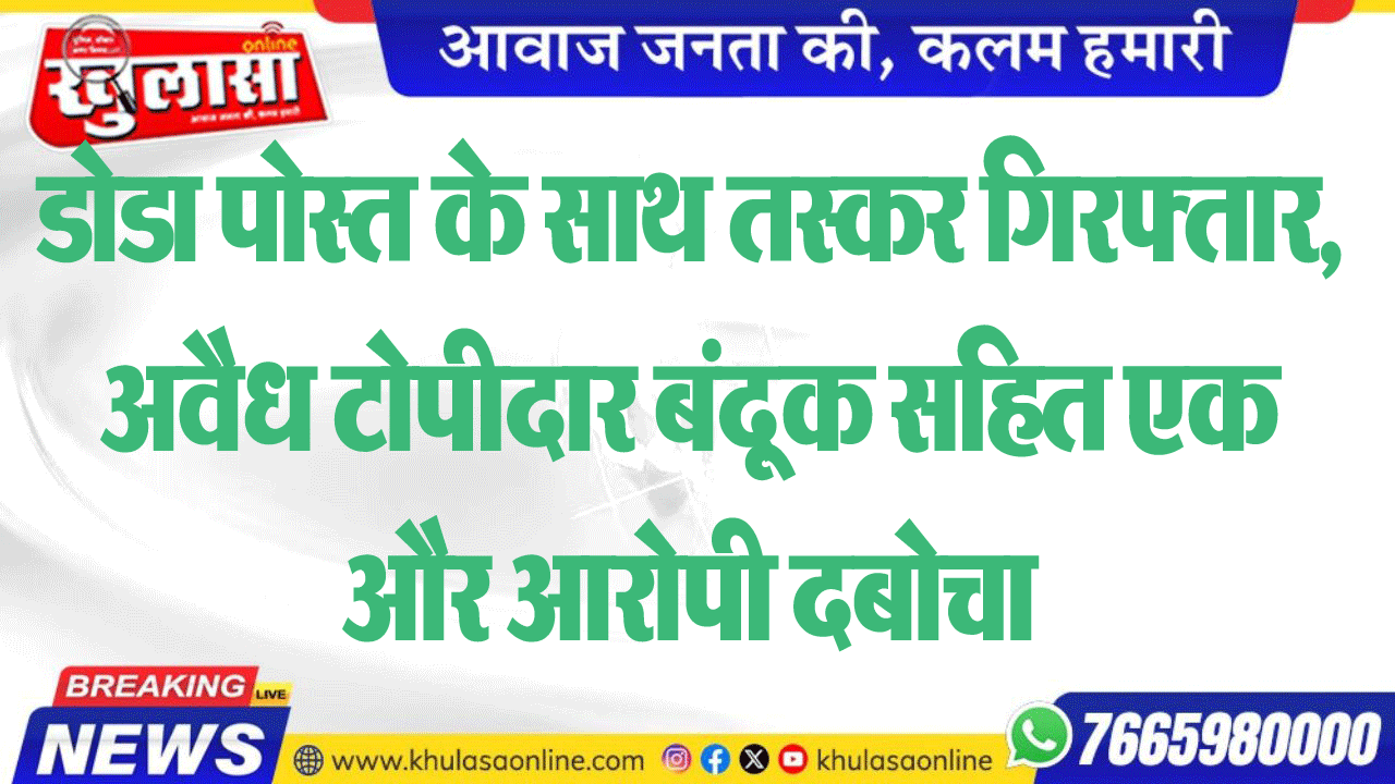 डोडा पोस्त के साथ तस्कर गिरफ्तार, अवैध टोपीदार बंदूक सहित एक और आरोपी दबोचा