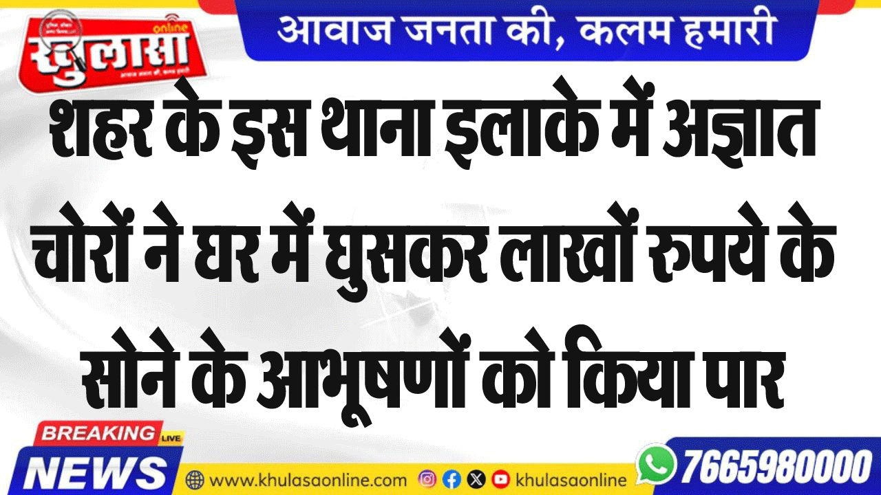 शहर के इस थाना इलाके में अज्ञात चोरों ने घर में घुसकर लाखों रुपये के सोने के आभूषणों को किया पार