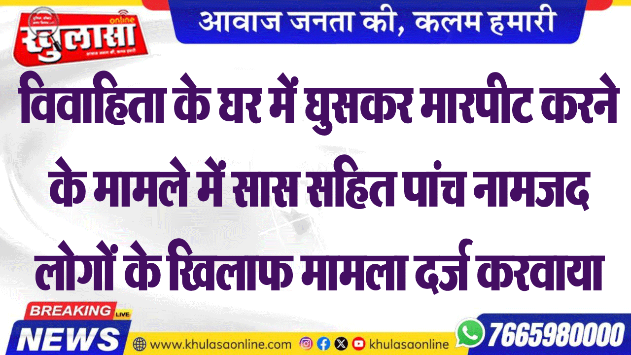 विवाहिता के घर में घुसकर मारपीट करने के मामले में सास सहित पांच नामजद लोगों के खिलाफ मामला दर्ज करवाया