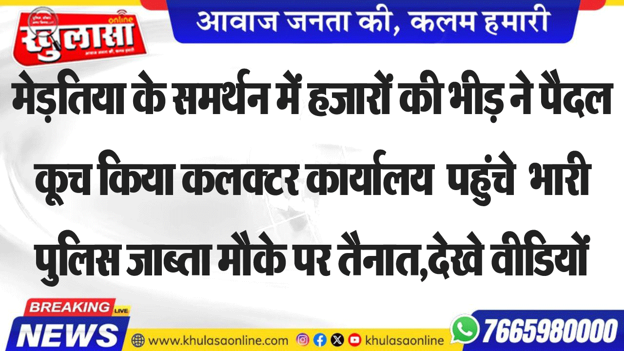 मेड़तिया के समर्थन में हजारों की भीड़ ने पैदल कूच किया कलक्टर कार्यालय की ओर, भारी पुलिस जाब्ता मौके पर तैनात,देखे वीडियों