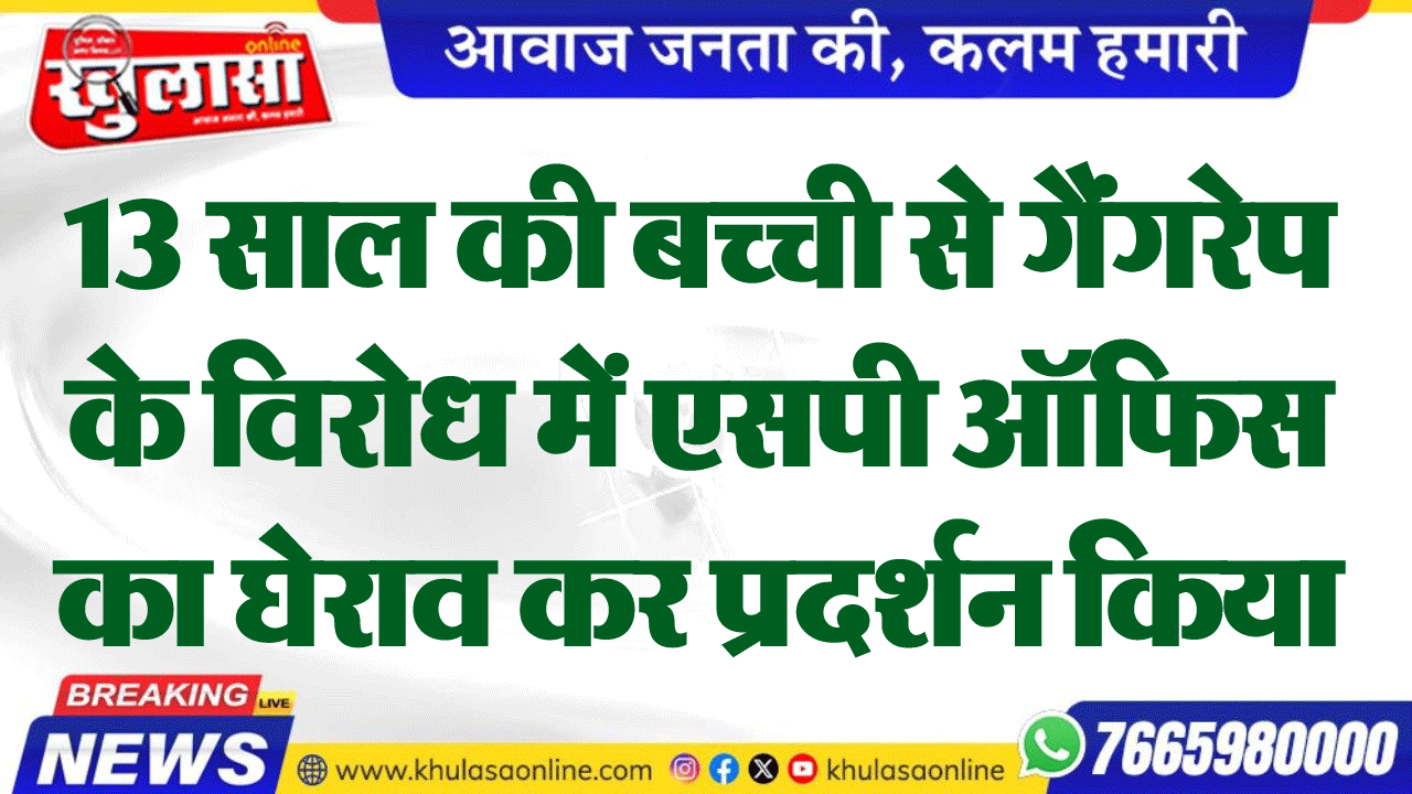 13 साल की बच्ची से गैंगरेप के विरोध में एसपी ऑफिस का घेराव कर प्रदर्शन किया