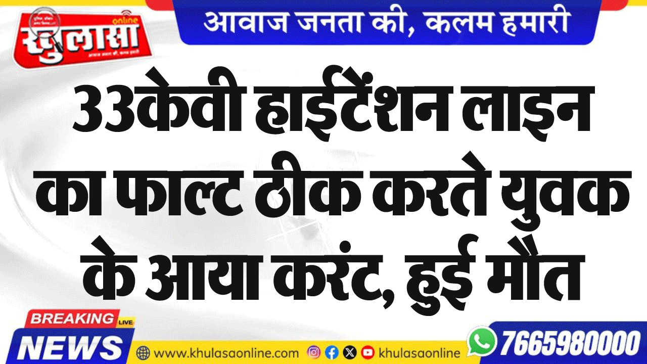 33केवी हाईटेंशन लाइन का फाल्ट ठीक करते युवक के आया करंट, हुई मौत