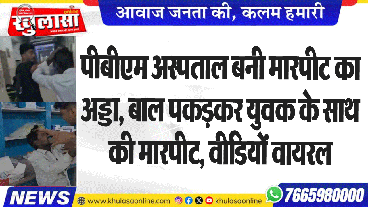 पीबीएम अस्पताल बनी मारपीट का अड्डा, बाल पकडक़र युवक के साथ की मारपीट, वीडियों वायरल