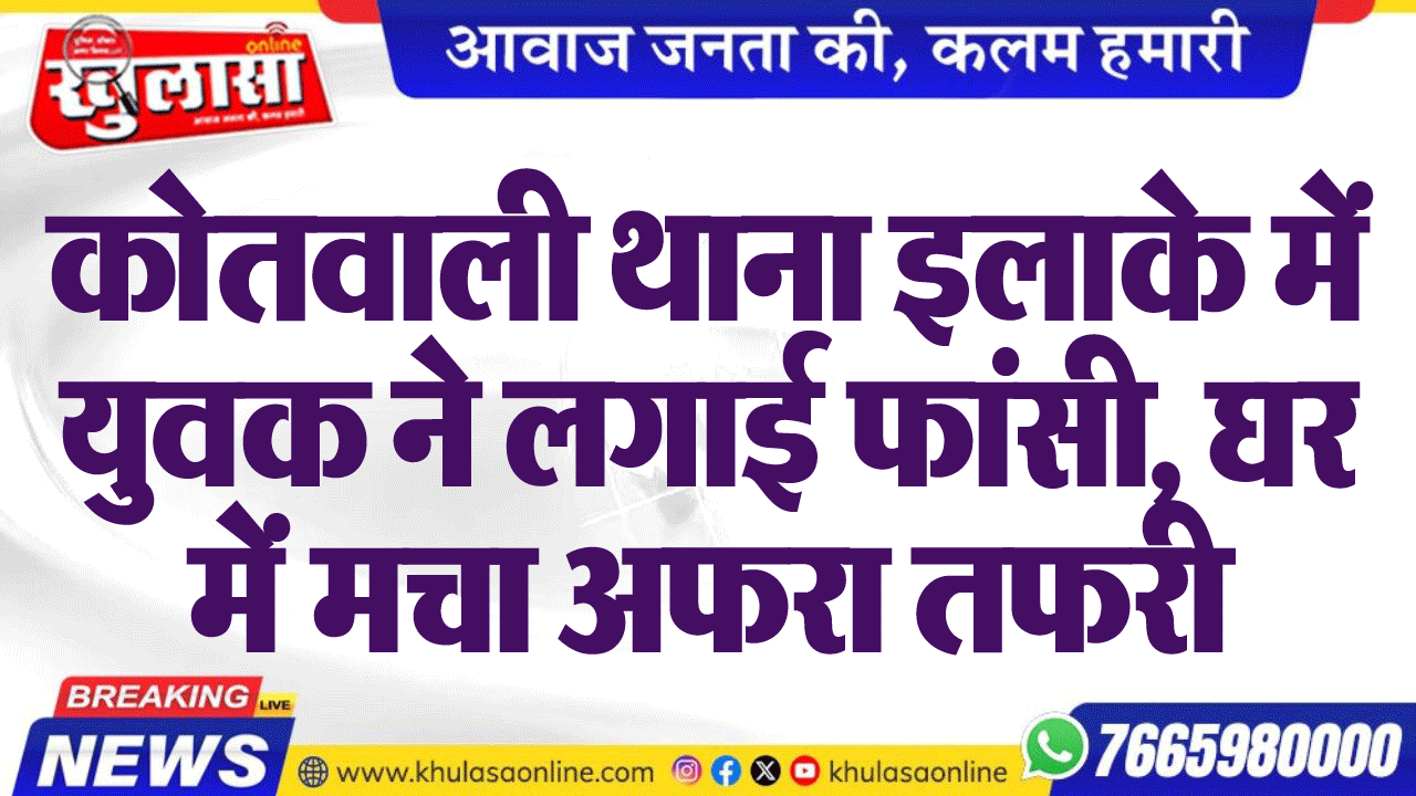 कोतवाली थाना इलाके में युवक ने लगाई फांसी, घर में मचा अफरा तफरी