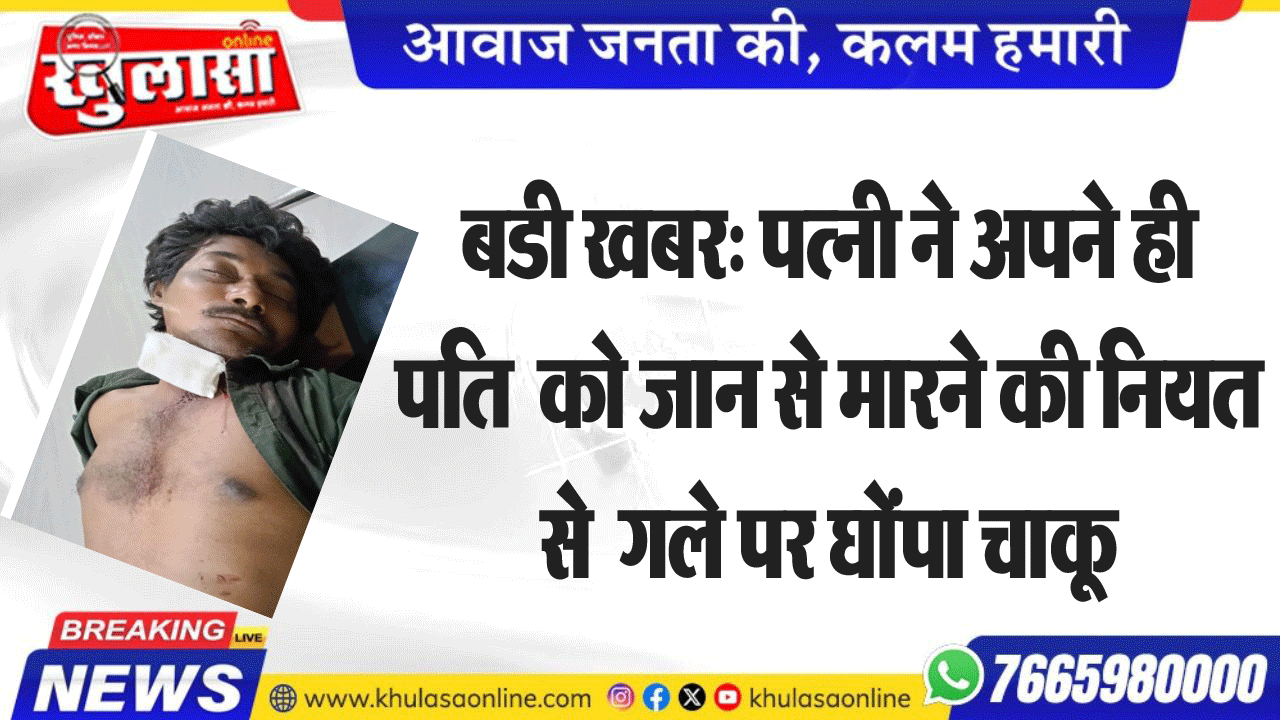 बडी खबर: पत्नी ने अपने ही पति  जान से मारने की नियत से  गले पर घोंपा चाकू