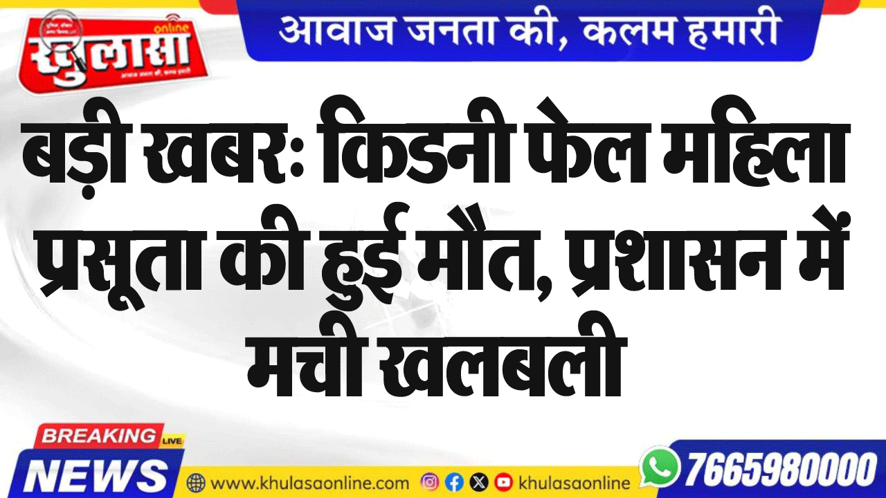 बड़ी खबर: किडनी फेल महिला प्रसूता की हुई मौत, प्रशासन में मची खलबली