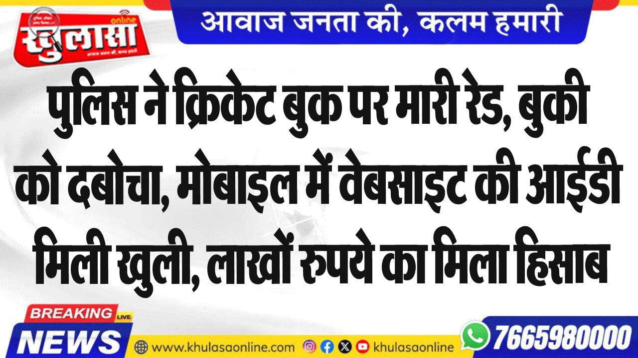पुलिस ने क्रिकेट बुक पर मारी रेड, बुकी को दबोचा, मोबाइल में वेबसाइट की आईडी मिली खुली, लाखों रुपये का मिला हिसाब
