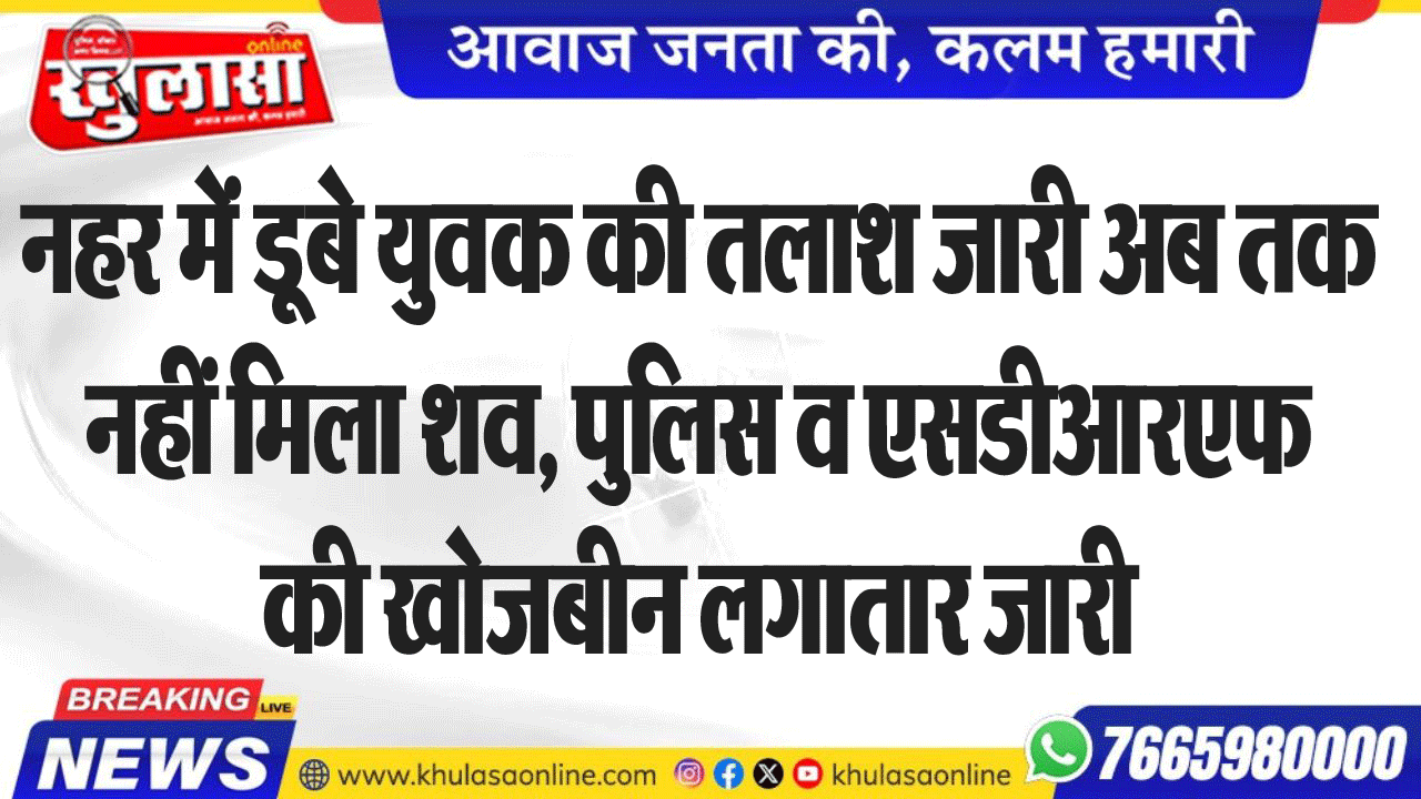 नहर में डूबे युवक की तलाश जारी अब तक नहीं मिला शव, पुलिस व एसडीआरएफ की खोजबीन लगातार जारी
