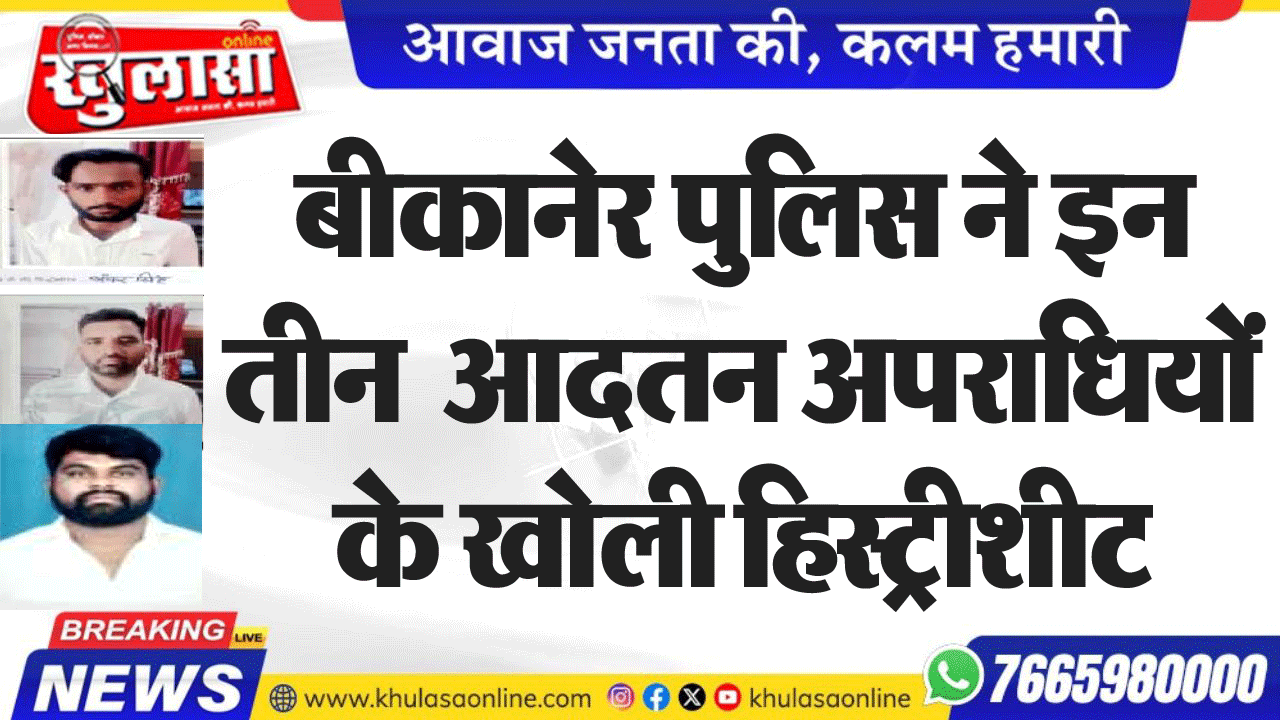 बीकानेर पुलिस ने इन तीन  आदतन अपराधियों के खोली हिस्ट्रीशीट