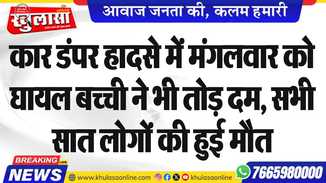 कार डंपर हादसे में मंगलवार को घायल बच्ची ने भी तोड़ दम, सभी सात लोगों की हुई मौत