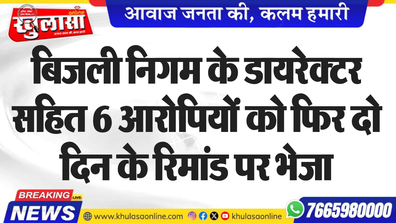 बिजली निगम के डायरेक्टर सहित 6 आरोपियों को फिर दो दिन के रिमांड पर भेजा