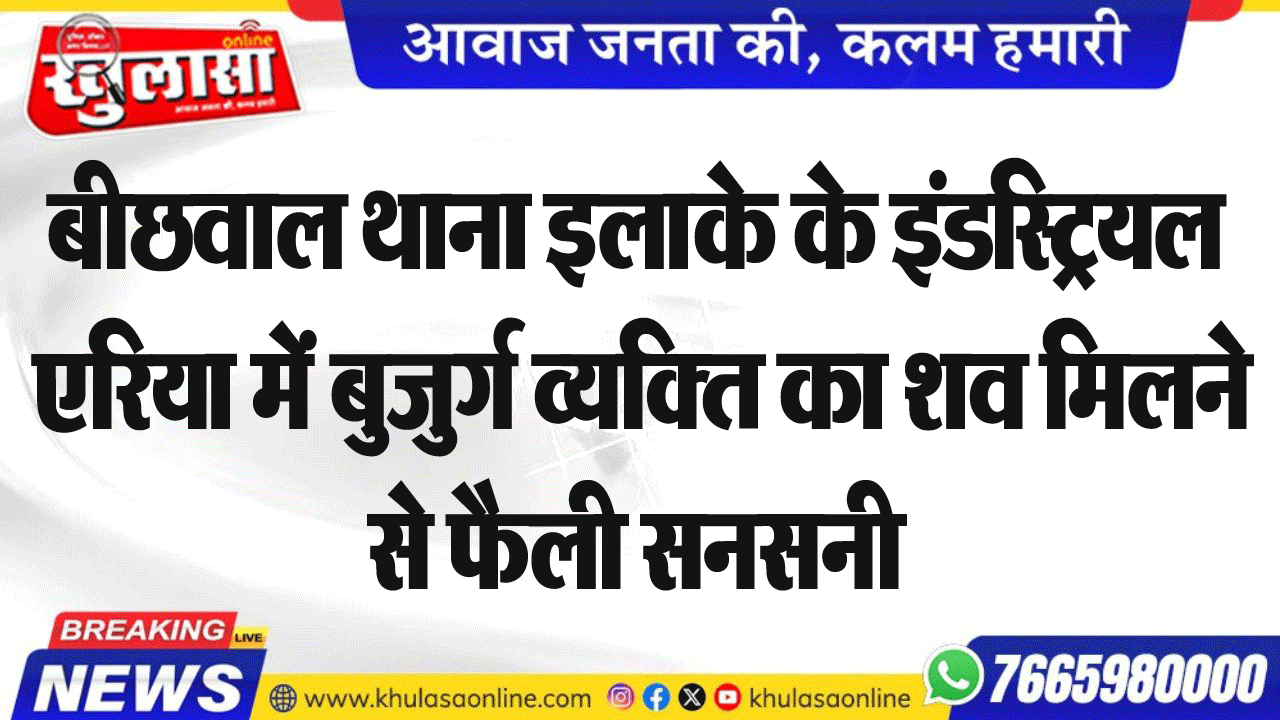 बीछवाल थाना इलाके के इंडस्ट्रियल एरिया में बुजुर्ग व्यक्ति का शव मिलने से फैली सनसनी