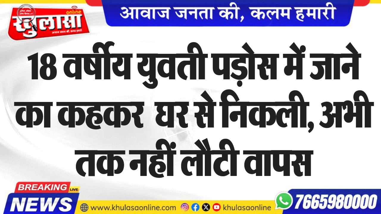 18 वर्षीय युवती पड़ोस में जाने का कहकर  घर से निकली, अभी तक नहीं लौटी वापस