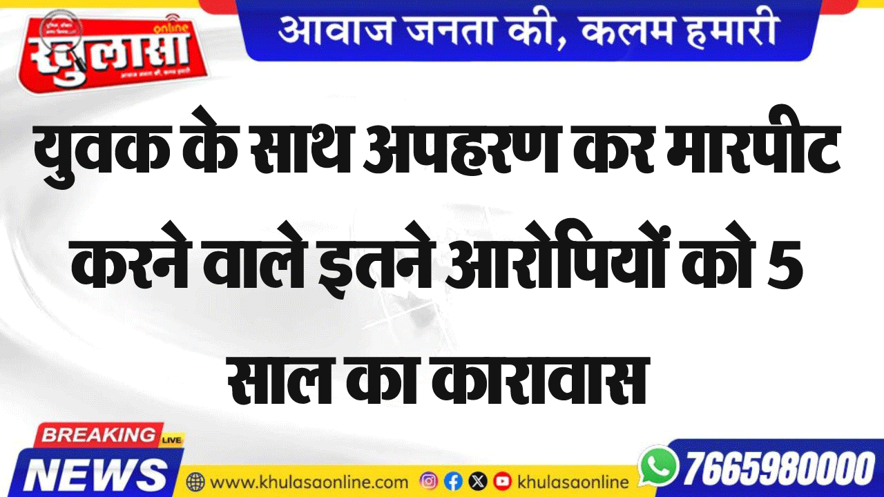 युवक के साथ अपहरण कर मारपीट करने वाले इतने आरोपियों को 5 साल का कारावास