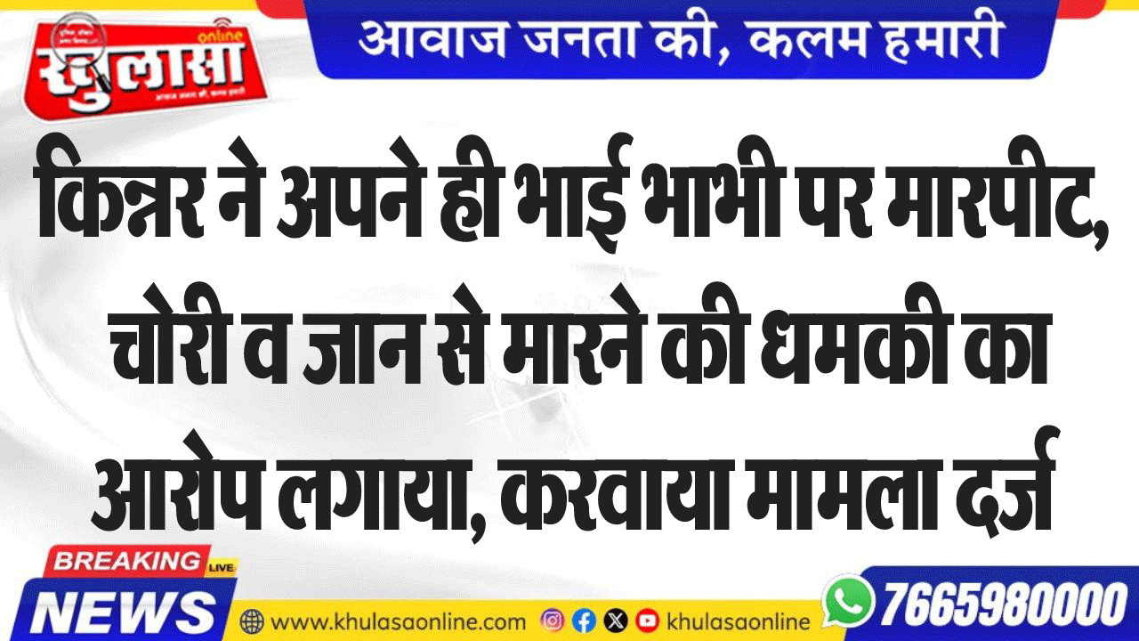 किन्नर ने अपने ही भाई भाभी पर मारपीट, चोरी व जान से मारने की धमकी का आरोप लगाया, करवाया मामला दर्ज