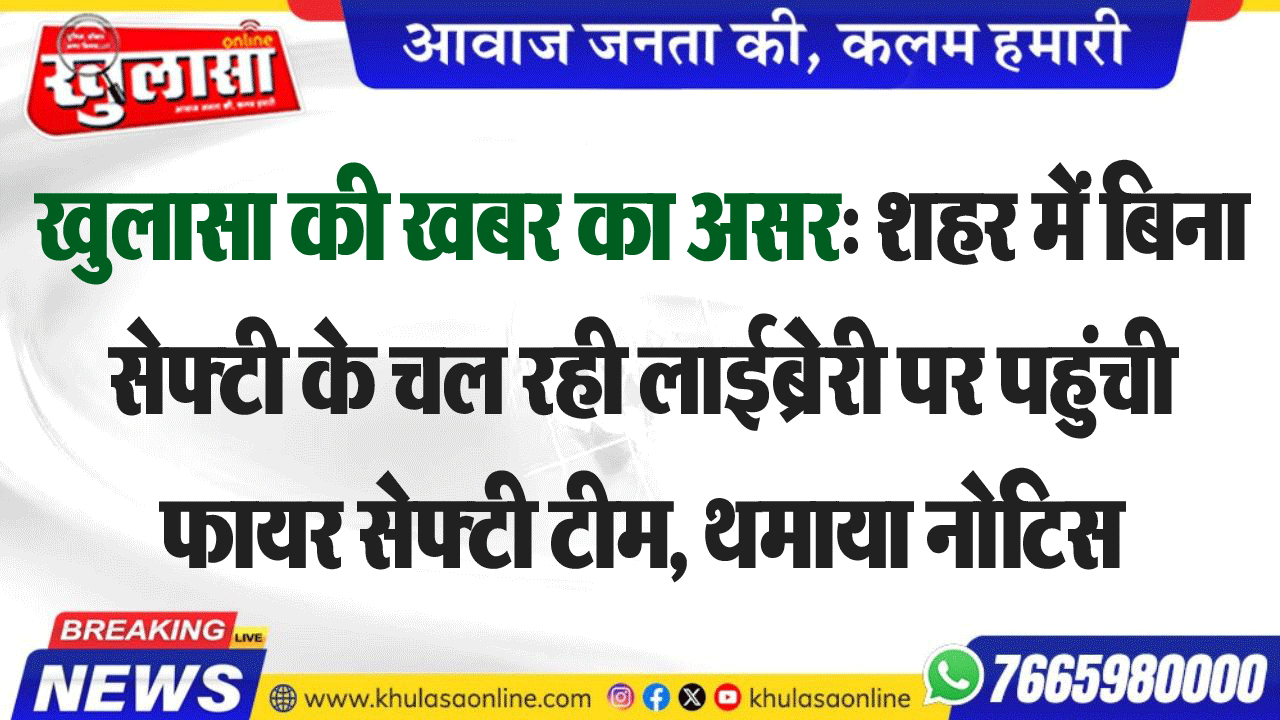 खुलासा की खबर का असर: शहर में बिना सेफ्टी के चल रही लाईबे्रेरी पर पहुंची फायर सेफ्टी टीम, थमाया नोटिस