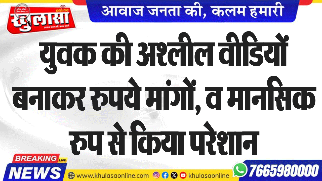 युवक की अश्लील वीडियों बनाकर रुपये मांगों, व मानसिक रुप से किया परेशान