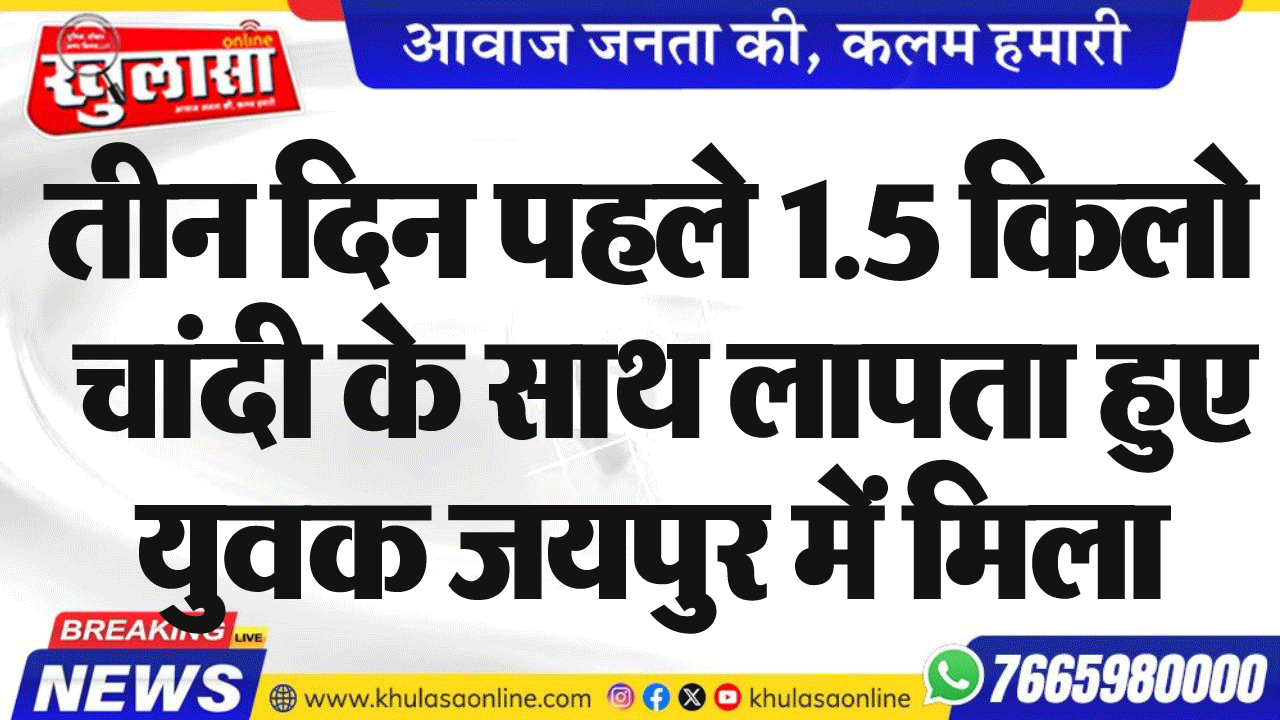 तीन दिन पहले 1.5 किलो चांदी के साथ लापता हुए युवक जयपुर में मिला